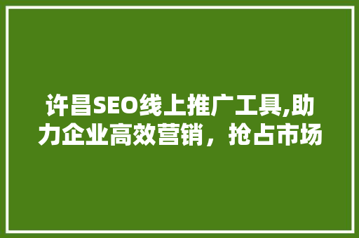 许昌SEO线上推广工具,助力企业高效营销，抢占市场先机