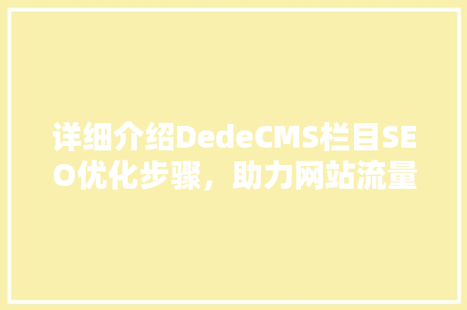 详细介绍DedeCMS栏目SEO优化步骤,助力网站流量提升 详细介绍DedeCMS栏目SEO优化步骤,助力网站流量提升