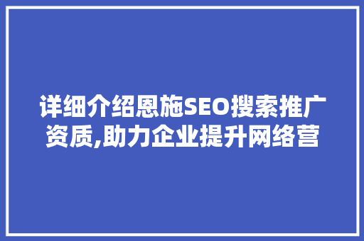 详细介绍恩施SEO搜索推广资质,助力企业提升网络营销效果