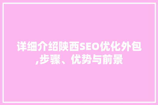 详细介绍陕西SEO优化外包,步骤、优势与前景