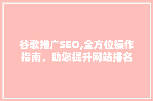 谷歌推广SEO,全方位操作指南，助您提升网站排名