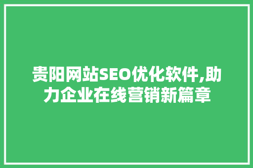 贵阳网站SEO优化软件,助力企业在线营销新篇章
