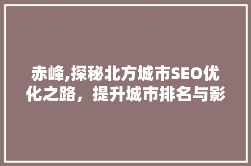 赤峰,探秘北方城市SEO优化之路，提升城市排名与影响力