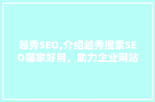 越秀SEO,介绍越秀搜索SEO哪家好用，助力企业网站优化之路