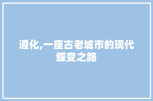 遵化,一座古老城市的现代蝶变之路