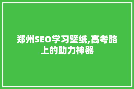 郑州SEO学习壁纸,高考路上的助力神器 操作系统