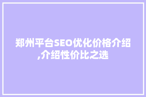 郑州平台SEO优化价格介绍,介绍性价比之选