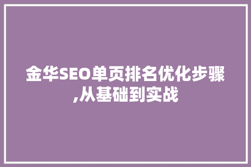 金华SEO单页排名优化步骤,从基础到实战