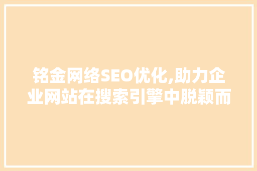 铭金网络SEO优化,助力企业网站在搜索引擎中脱颖而出