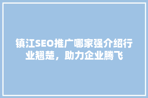镇江SEO推广哪家强介绍行业翘楚，助力企业腾飞