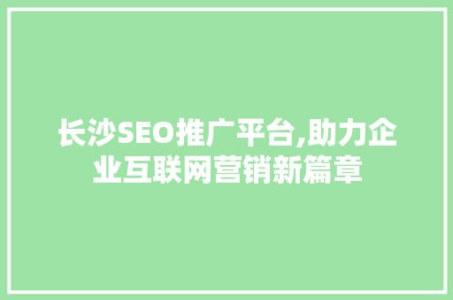 长沙SEO推广平台,助力企业互联网营销新篇章 长沙SEO推广平台,助力企业互联网营销新篇章