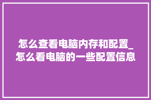 怎么查看电脑内存和配置_怎么看电脑的一些配置信息