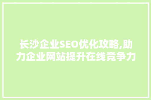 长沙企业SEO优化攻略,助力企业网站提升在线竞争力 长沙企业SEO优化攻略,助力企业网站提升在线竞争力