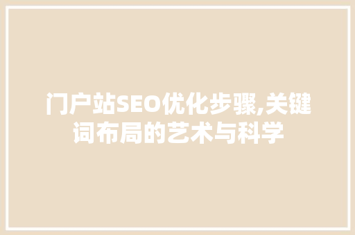 门户站SEO优化步骤,关键词布局的艺术与科学