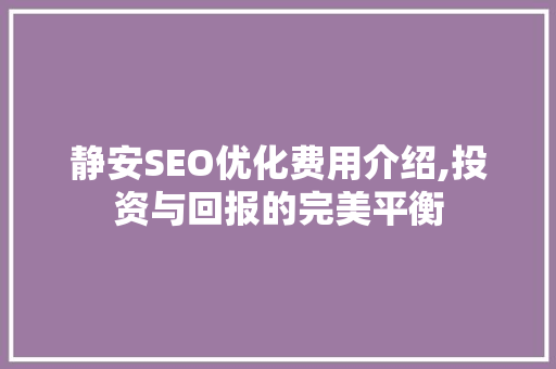 静安SEO优化费用介绍,投资与回报的完美平衡