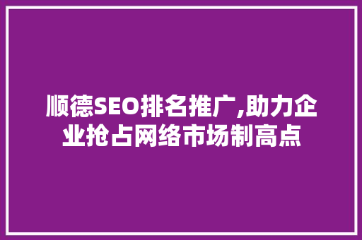 顺德SEO排名推广,助力企业抢占网络市场制高点