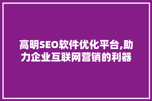 高明SEO软件优化平台,助力企业互联网营销的利器 高明SEO软件优化平台,助力企业互联网营销的利器