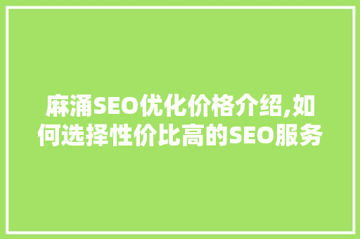 麻涌SEO优化价格介绍,如何选择性价比高的SEO服务 麻涌SEO优化价格介绍,如何选择性价比高的SEO服务