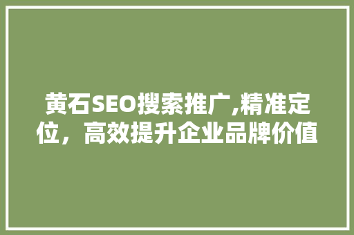 黄石SEO搜索推广,精准定位，高效提升企业品牌价值