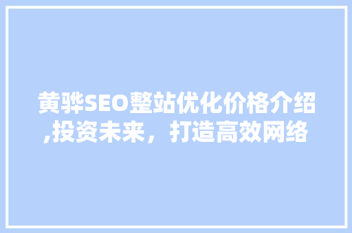 黄骅SEO整站优化价格介绍,投资未来，打造高效网络品牌