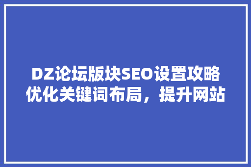 DZ论坛版块SEO设置攻略优化关键词布局，提升网站流量