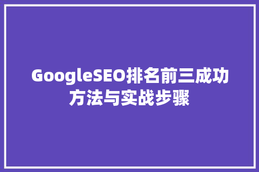 GoogleSEO排名前三成功方法与实战步骤