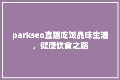 parkseo直播吃饭品味生活，健康饮食之路