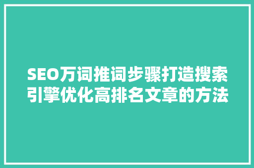 SEO万词推词步骤打造搜索引擎优化高排名文章的方法