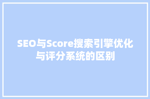 SEO与Score搜索引擎优化与评分系统的区别