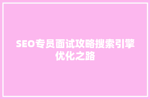 SEO专员面试攻略搜索引擎优化之路