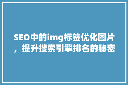 SEO中的img标签优化图片，提升搜索引擎排名的秘密武器