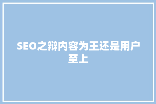 SEO之辩内容为王还是用户至上