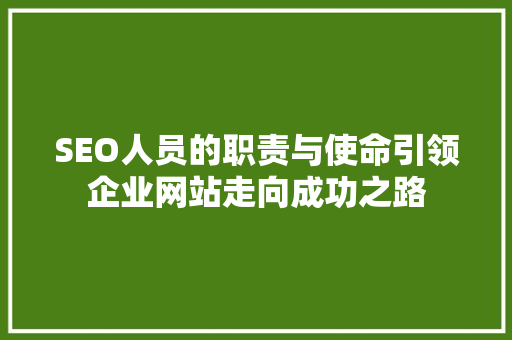 SEO人员的职责与使命引领企业网站走向成功之路