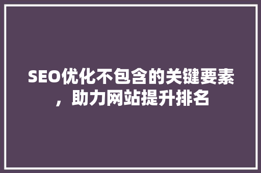SEO优化不包含的关键要素，助力网站提升排名