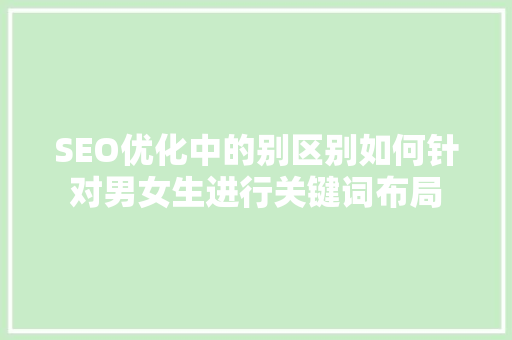 SEO优化中的别区别如何针对男女生进行关键词布局