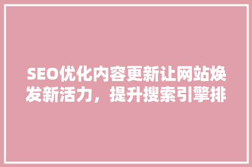 SEO优化内容更新让网站焕发新活力，提升搜索引擎排名