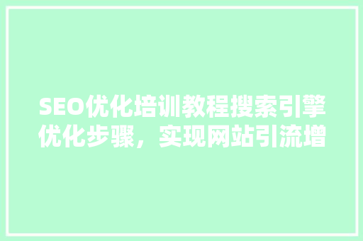 SEO优化培训教程搜索引擎优化步骤，实现网站引流增长