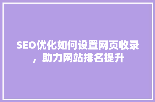 SEO优化如何设置网页收录，助力网站排名提升