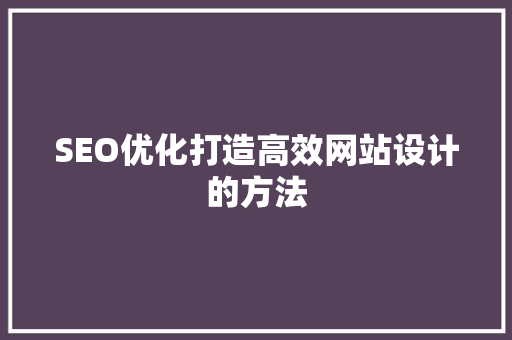 SEO优化打造高效网站设计的方法