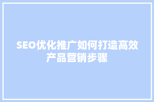SEO优化推广如何打造高效产品营销步骤