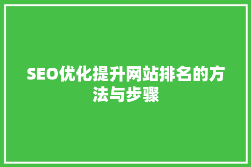 SEO优化提升网站排名的方法与步骤 SEO优化提升网站排名的方法与步骤