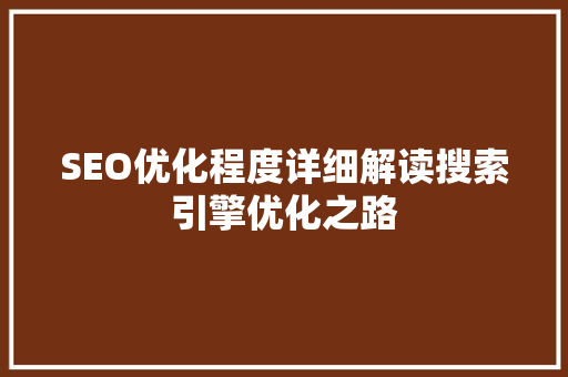 SEO优化程度详细解读搜索引擎优化之路