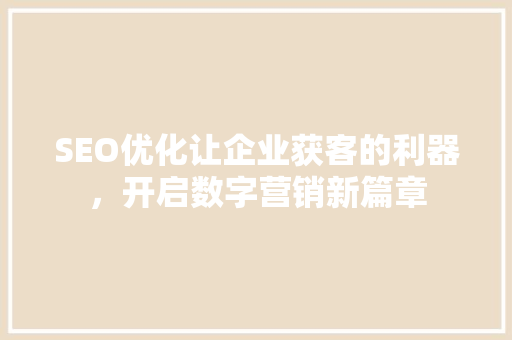 SEO优化让企业获客的利器，开启数字营销新篇章