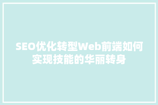 SEO优化转型Web前端如何实现技能的华丽转身