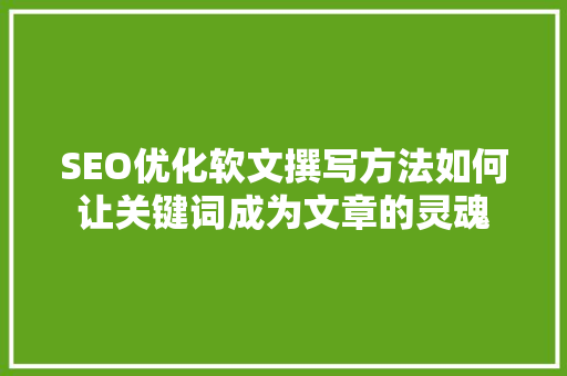 SEO优化软文撰写方法如何让关键词成为文章的灵魂