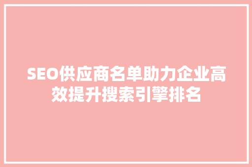 SEO供应商名单助力企业高效提升搜索引擎排名