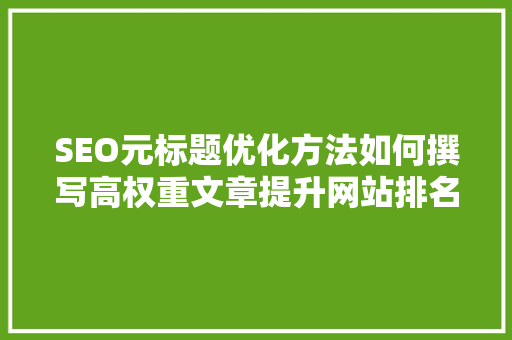 SEO元标题优化方法如何撰写高权重文章提升网站排名