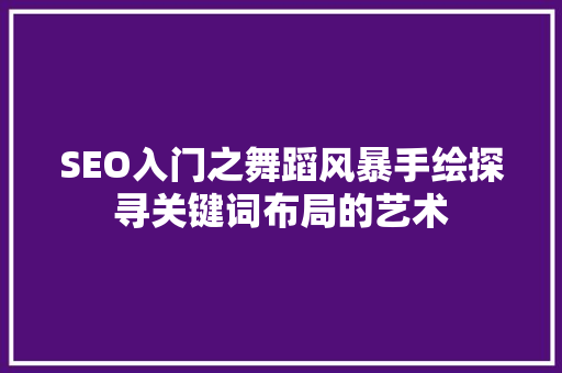SEO入门之舞蹈风暴手绘探寻关键词布局的艺术