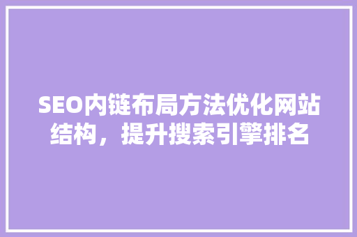 SEO内链布局方法优化网站结构，提升搜索引擎排名