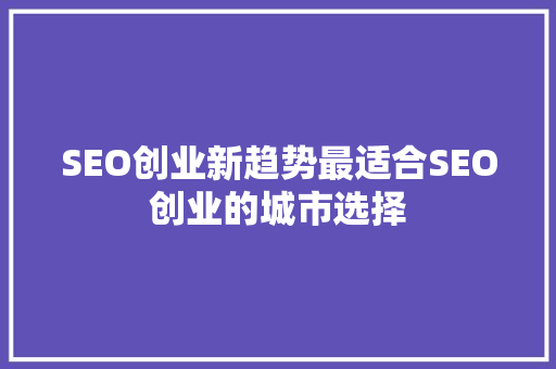 SEO创业新趋势最适合SEO创业的城市选择